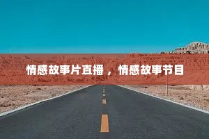 情感故事片直播 ，情感故事节目